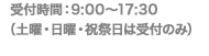 受付時間：9:00～17:30（土曜・日曜・祝祭日は受付のみ）