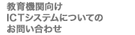 教育機関向けICTシステムについてのお問い合わせ